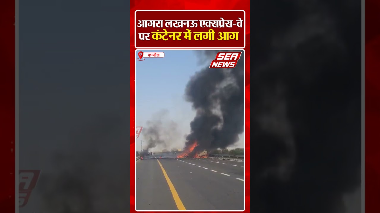 आगरा लखनऊ एक्सप्रेस-वे पर कंटेनर मे लगी आग | Lucknow Expressway | Fire | Sea News